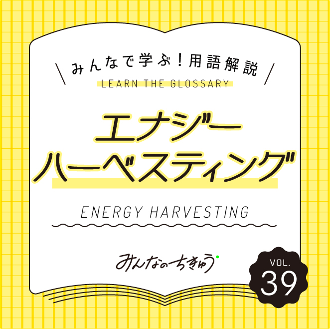 小さなエネルギーが世界を動かす「エナジーハーベスティング